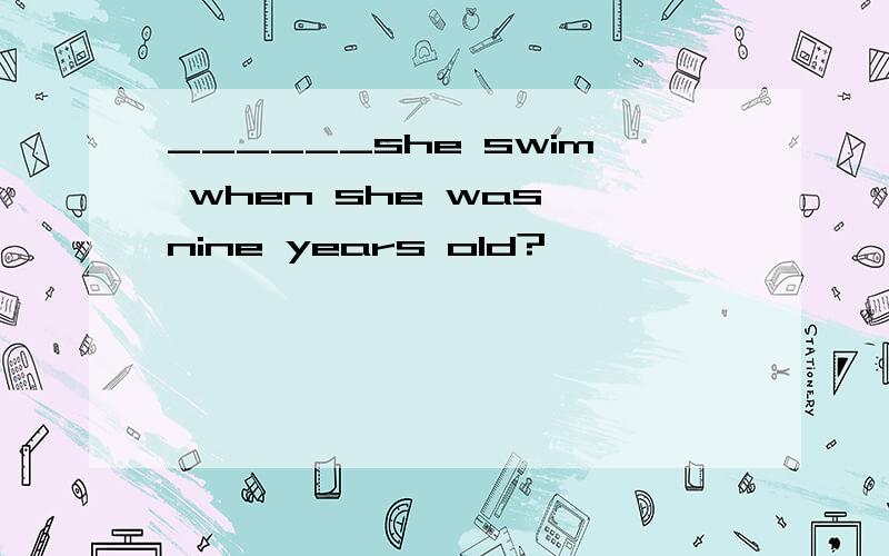 ______she swim when she was nine years old?