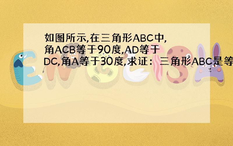 如图所示,在三角形ABC中,角ACB等于90度,AD等于DC,角A等于30度,求证：三角形ABC是等边三角形