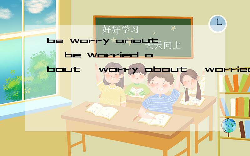 be worry anout ,be worried about ,worry about ,worried about