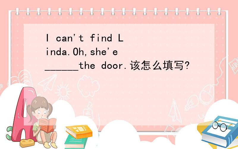 I can't find Linda.Oh,she'e ______the door.该怎么填写?
