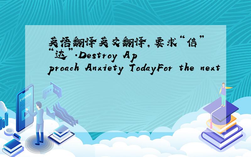 英语翻译英文翻译,要求“信”“达”.Destroy Approach Anxiety TodayFor the next