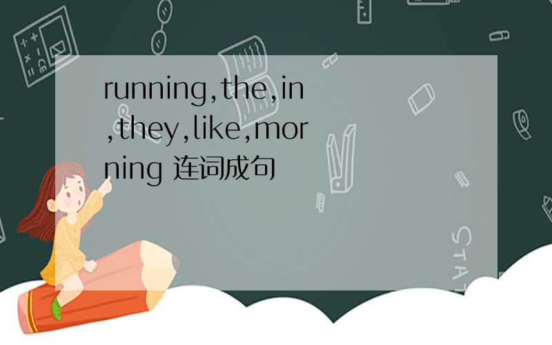 running,the,in,they,like,morning 连词成句