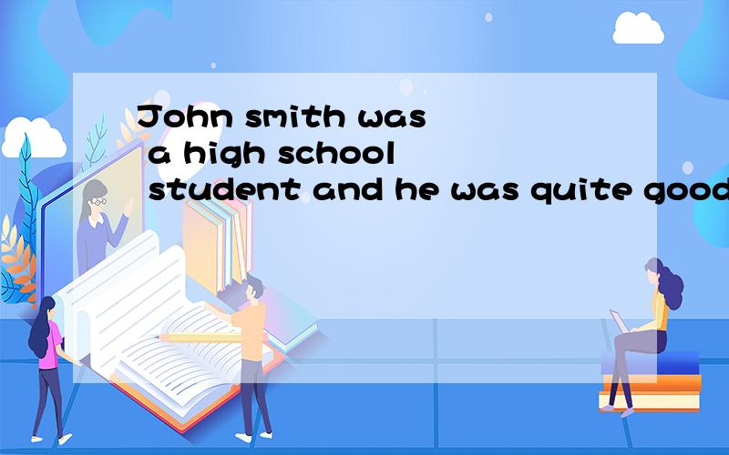 John smith was a high school student and he was quite good a