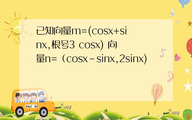已知向量m=(cosx+sinx,根号3 cosx) 向量n=（cosx-sinx,2sinx)