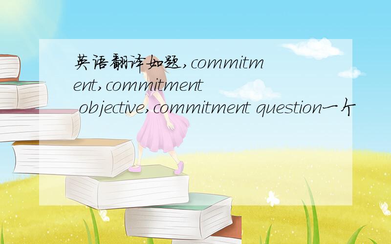 英语翻译如题,commitment,commitment objective,commitment question一个