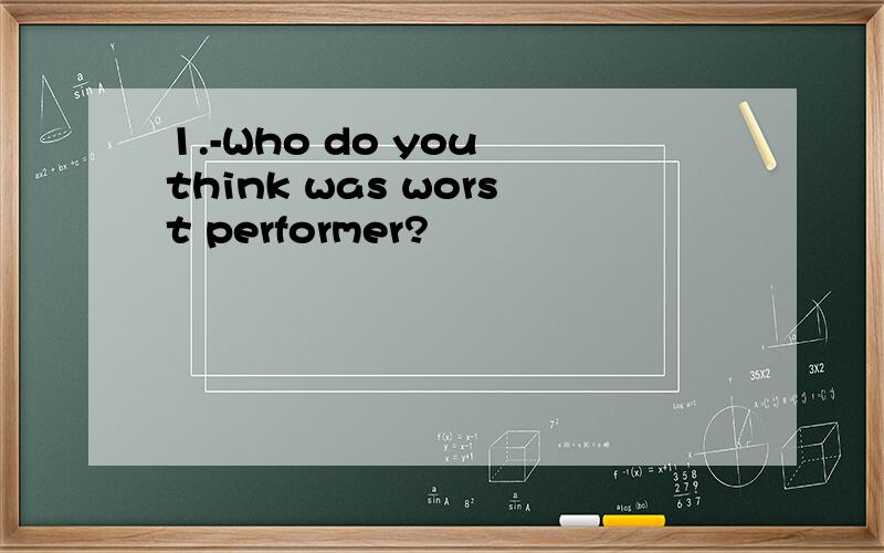 1.-Who do you think was worst performer?