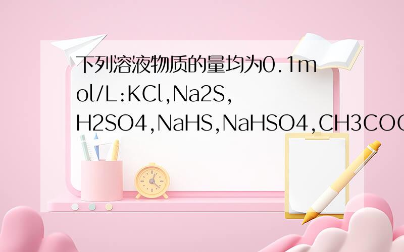 下列溶液物质的量均为0.1mol/L:KCl,Na2S,H2SO4,NaHS,NaHSO4,CH3COOH,KOH,Ba