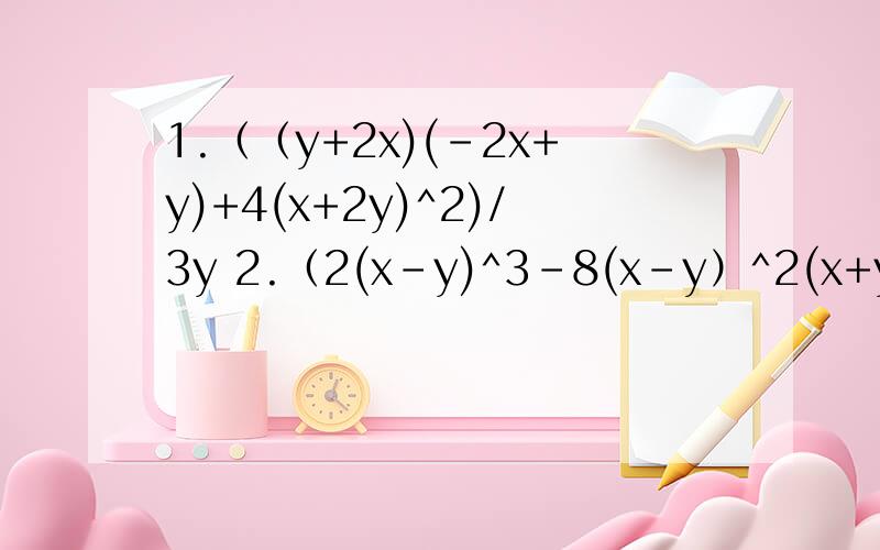 1.（（y+2x)(-2x+y)+4(x+2y)^2)/3y 2.（2(x-y)^3-8(x-y）^2(x+y)+6y(