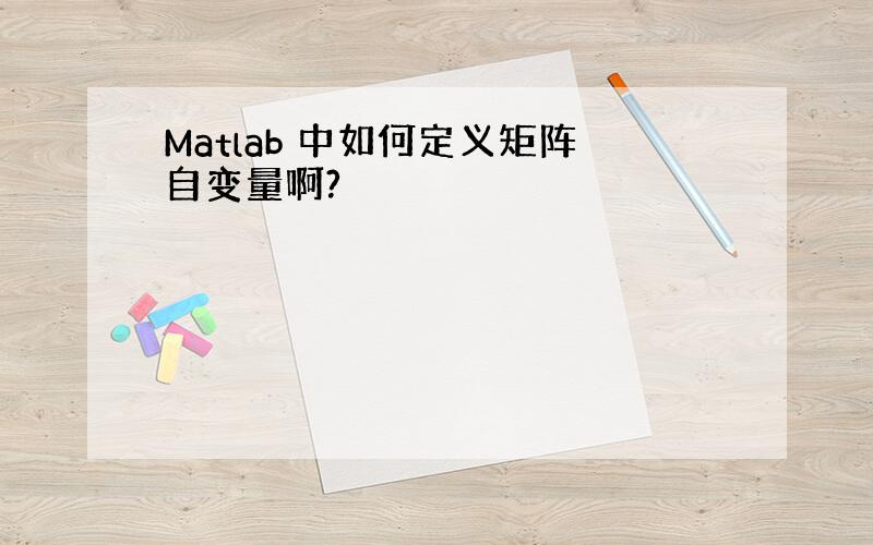 Matlab 中如何定义矩阵自变量啊?