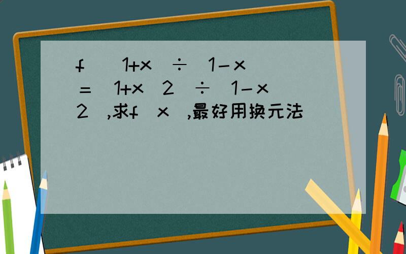 f[(1+x)÷(1－x)]＝(1+x^2)÷(1－x^2),求f(x),最好用换元法