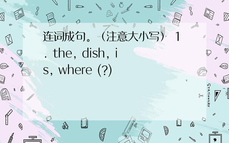 连词成句。（注意大小写） 1. the, dish, is, where (?)