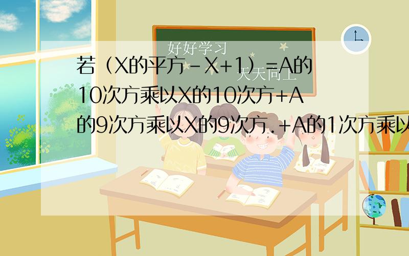 若（X的平方-X+1）=A的10次方乘以X的10次方+A的9次方乘以X的9次方.+A的1次方乘以X+A的0次方
