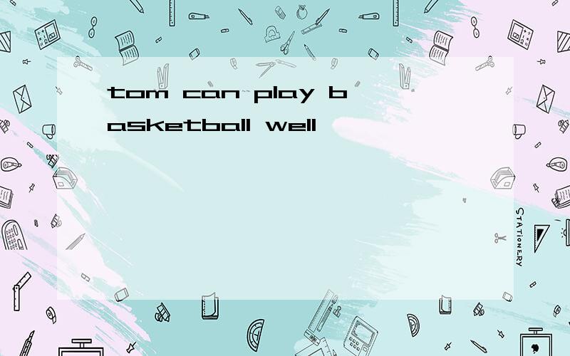 tom can play basketball well