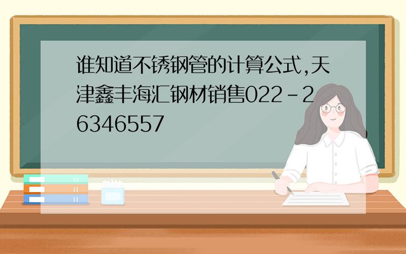 谁知道不锈钢管的计算公式,天津鑫丰海汇钢材销售022-26346557