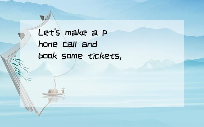 Let's make a phone call and book some tickets,_________?请问这里