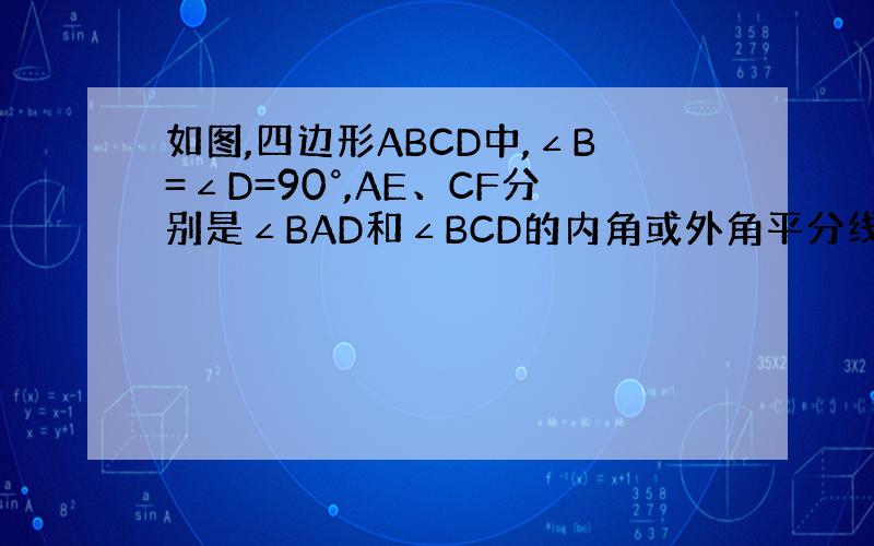 如图,四边形ABCD中,∠B=∠D=90°,AE、CF分别是∠BAD和∠BCD的内角或外角平分线,请写出AE,CF的位置