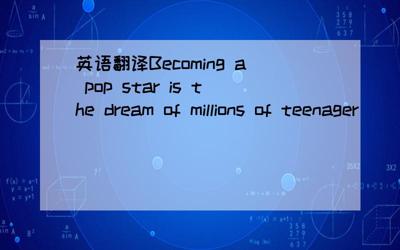 英语翻译Becoming a pop star is the dream of millions of teenager