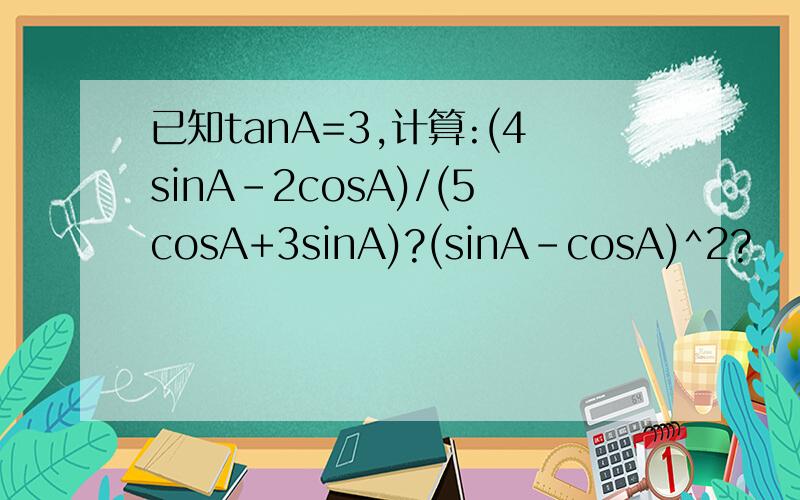 已知tanA=3,计算:(4sinA-2cosA)/(5cosA+3sinA)?(sinA-cosA)^2?