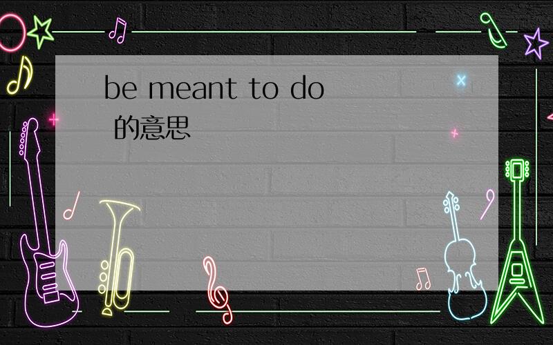 be meant to do 的意思