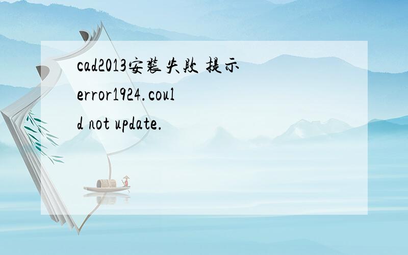 cad2013安装失败 提示error1924.could not update.