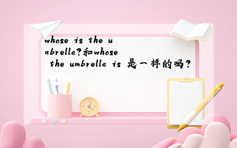 whose is the unbrella?和whose the umbrella is 是一样的吗?