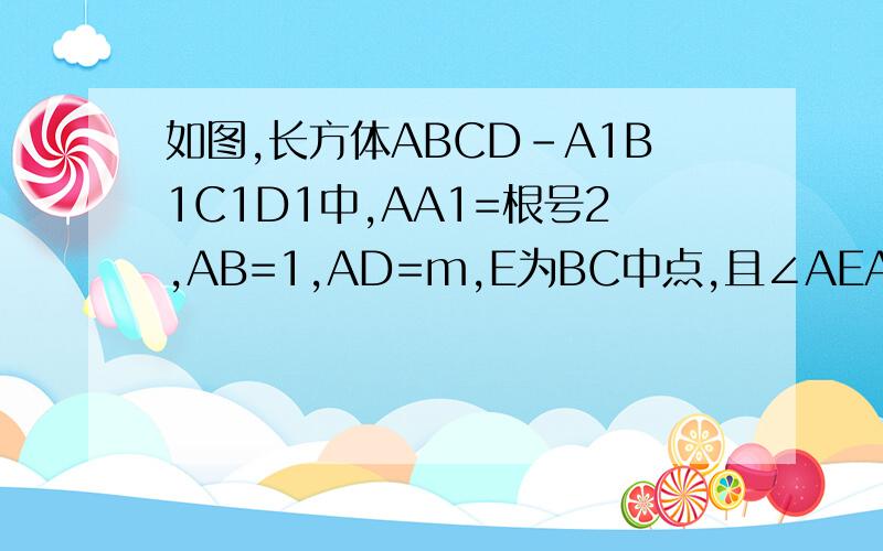 如图,长方体ABCD-A1B1C1D1中,AA1=根号2,AB=1,AD=m,E为BC中点,且∠AEA1恰为二面角A1-
