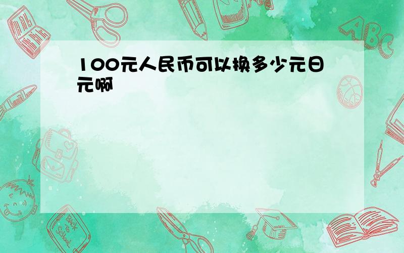 100元人民币可以换多少元日元啊