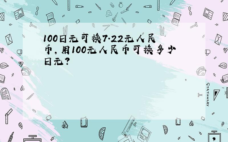 100日元可换7.22元人民币,用100元人民币可换多少日元?