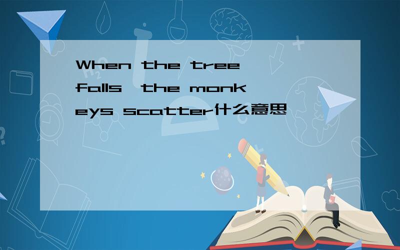 When the tree falls,the monkeys scatter什么意思