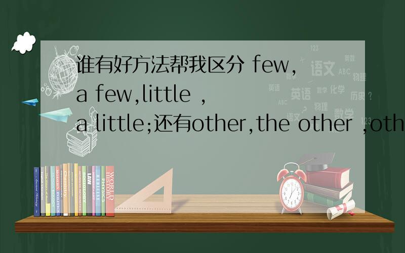 谁有好方法帮我区分 few,a few,little ,a little;还有other,the other ,othe