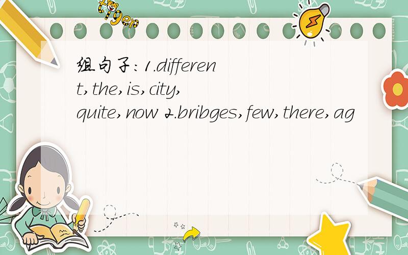 组句子：1.different,the,is,city,quite,now 2.bribges,few,there,ag