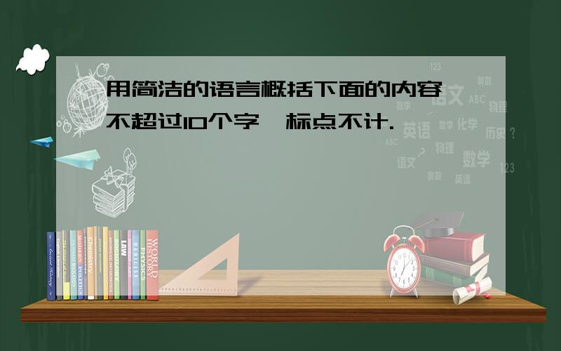 用简洁的语言概括下面的内容,不超过10个字,标点不计.