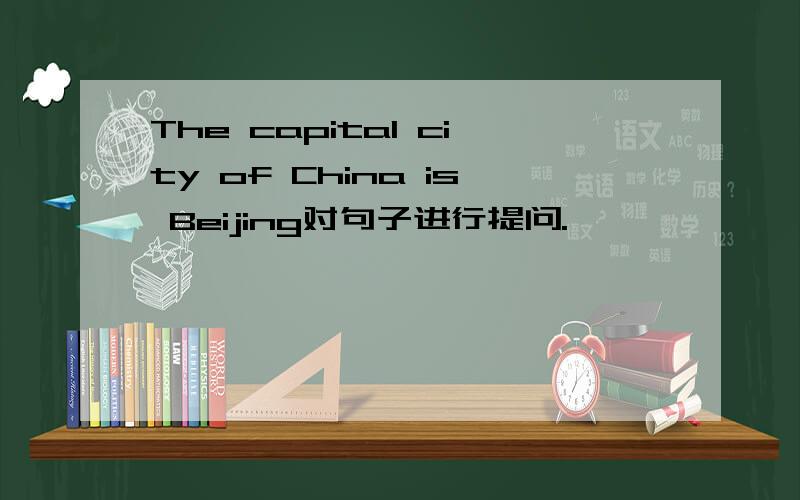 The capital city of China is Beijing对句子进行提问.
