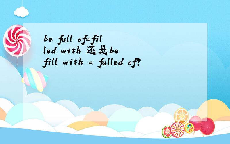 be full of=filled with 还是be fill with = fulled of?