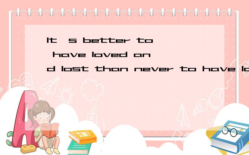 It's better to have loved and lost than never to have loved