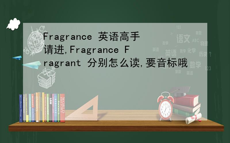 Fragrance 英语高手请进,Fragrance Fragrant 分别怎么读,要音标哦