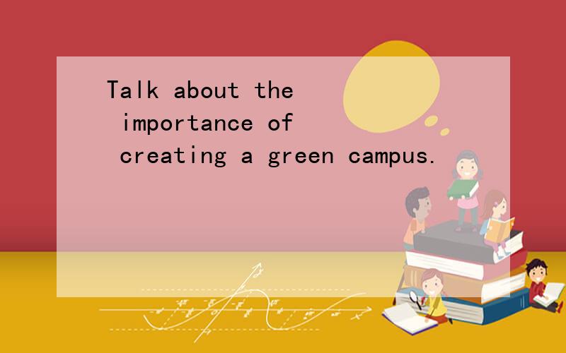 Talk about the importance of creating a green campus.