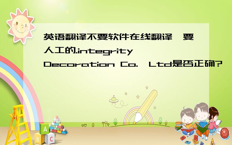 英语翻译不要软件在线翻译,要人工的.integrity Decoration Co.,Ltd是否正确?