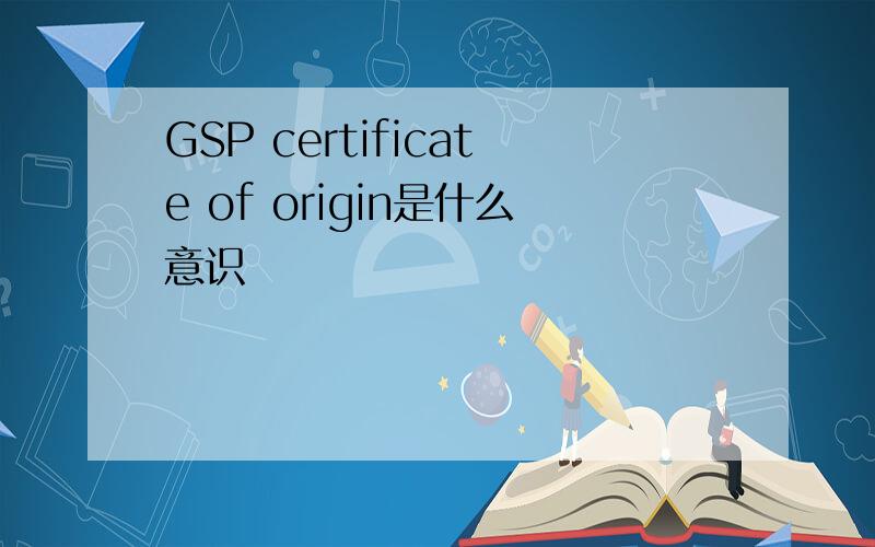 GSP certificate of origin是什么意识