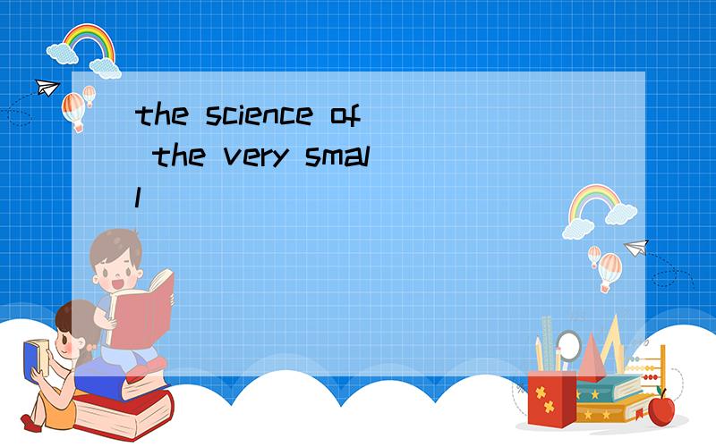 the science of the very small