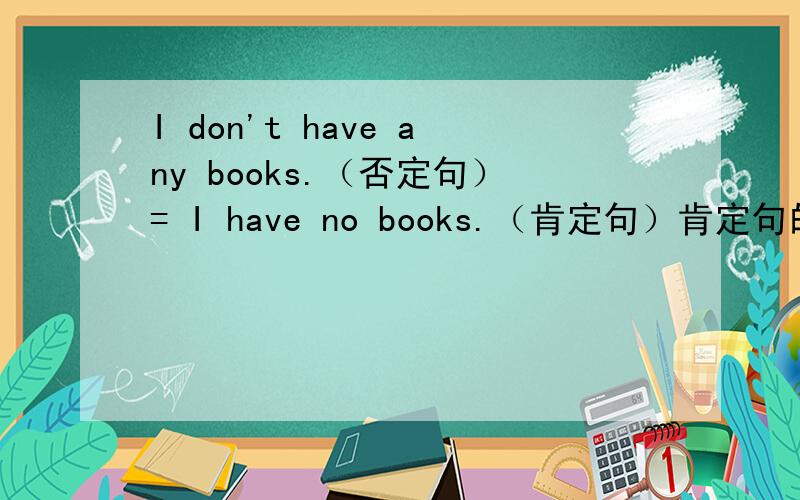 I don't have any books.（否定句）= I have no books.（肯定句）肯定句的概念是什么