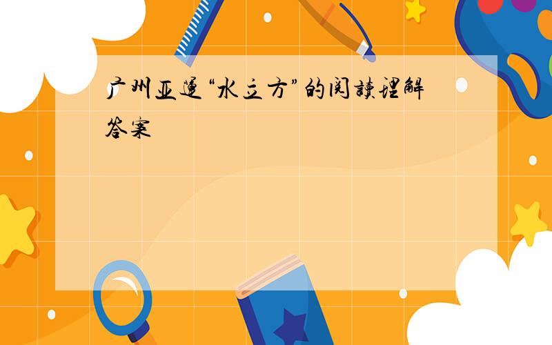 广州亚运“水立方”的阅读理解答案