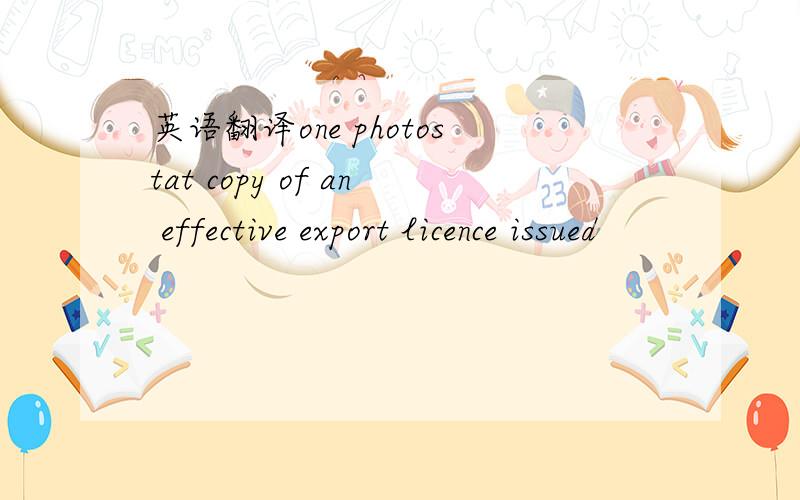 英语翻译one photostat copy of an effective export licence issued