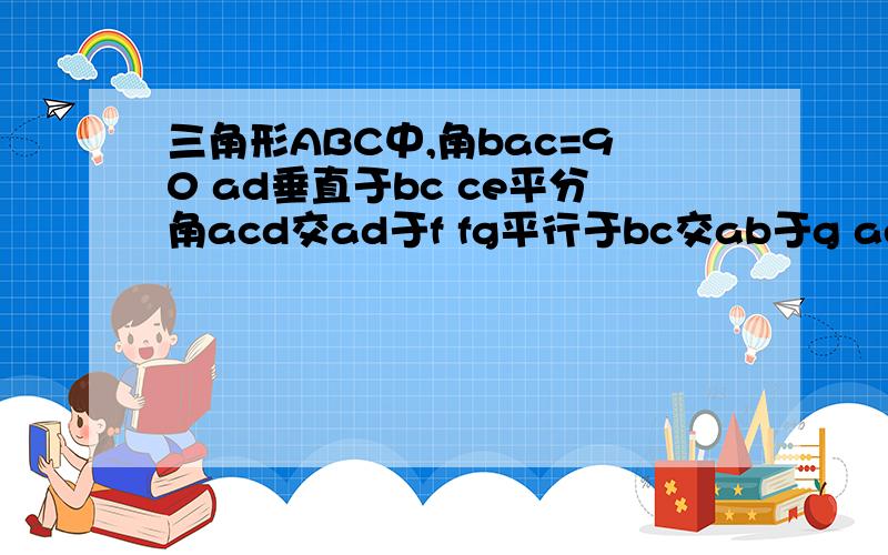 三角形ABC中,角bac=90 ad垂直于bc ce平分角acd交ad于f fg平行于bc交ab于g ae=2 ab=7