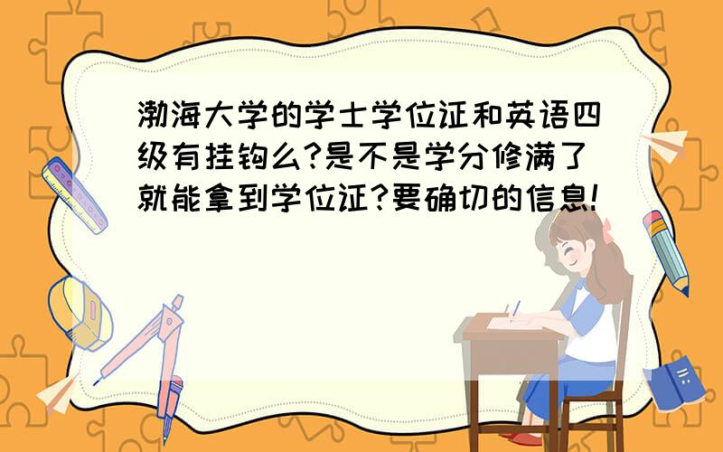 渤海大学的学士学位证和英语四级有挂钩么?是不是学分修满了就能拿到学位证?要确切的信息!