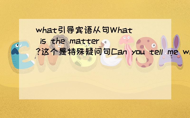 what引导宾语从句What is the matter?这个是特殊疑问句Can you tell me what is