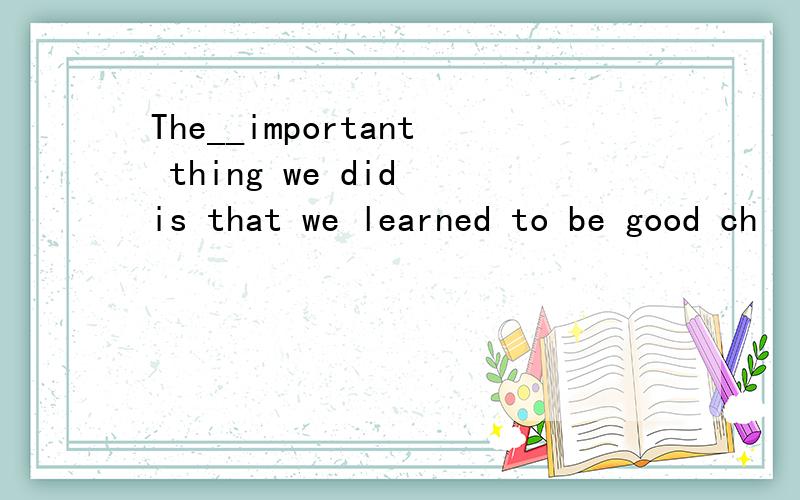 The__important thing we did is that we learned to be good ch
