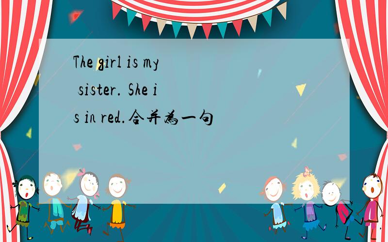 The girl is my sister. She is in red.合并为一句