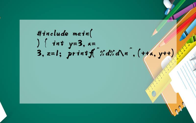 #include main() { int y=3,x=3,z=1; printf(