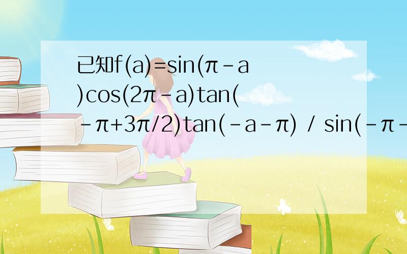 已知f(a)=sin(π-a)cos(2π-a)tan(-π+3π/2)tan(-a-π) / sin(-π-a)